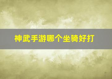 神武手游哪个坐骑好打