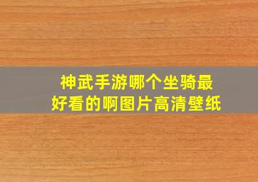 神武手游哪个坐骑最好看的啊图片高清壁纸