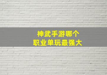 神武手游哪个职业单玩最强大