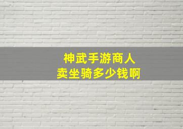 神武手游商人卖坐骑多少钱啊