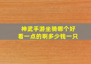 神武手游坐骑哪个好看一点的啊多少钱一只