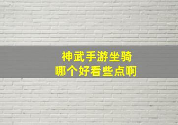 神武手游坐骑哪个好看些点啊