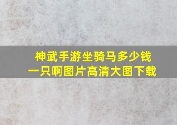 神武手游坐骑马多少钱一只啊图片高清大图下载