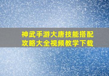 神武手游大唐技能搭配攻略大全视频教学下载