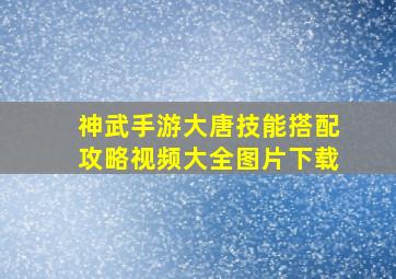 神武手游大唐技能搭配攻略视频大全图片下载