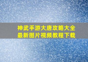 神武手游大唐攻略大全最新图片视频教程下载