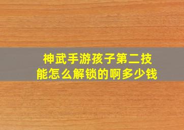 神武手游孩子第二技能怎么解锁的啊多少钱