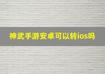 神武手游安卓可以转ios吗