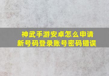 神武手游安卓怎么申请新号码登录账号密码错误