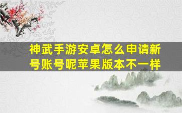 神武手游安卓怎么申请新号账号呢苹果版本不一样