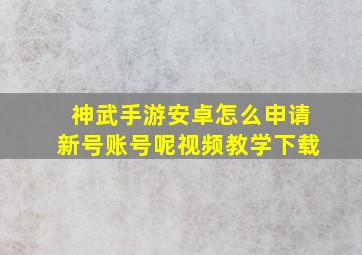 神武手游安卓怎么申请新号账号呢视频教学下载