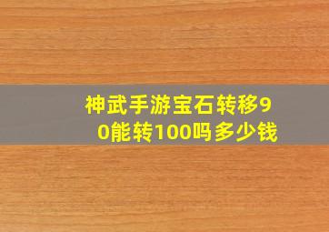 神武手游宝石转移90能转100吗多少钱