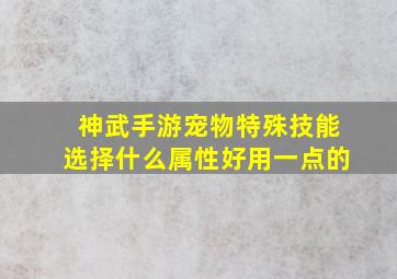 神武手游宠物特殊技能选择什么属性好用一点的