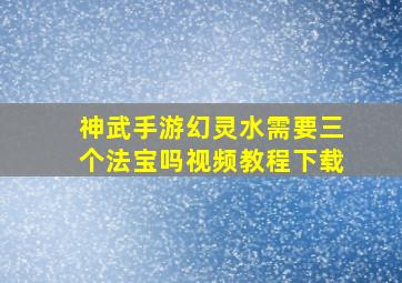 神武手游幻灵水需要三个法宝吗视频教程下载