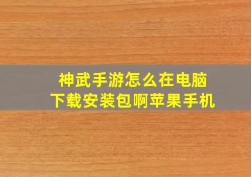 神武手游怎么在电脑下载安装包啊苹果手机