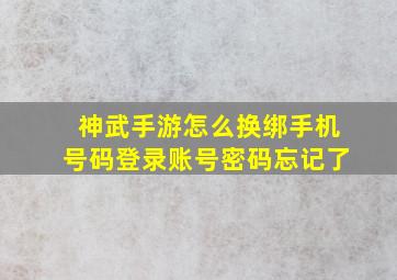 神武手游怎么换绑手机号码登录账号密码忘记了