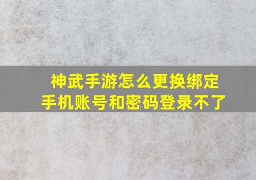 神武手游怎么更换绑定手机账号和密码登录不了