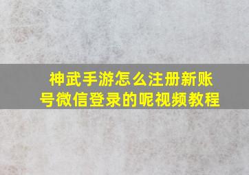 神武手游怎么注册新账号微信登录的呢视频教程