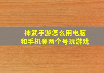 神武手游怎么用电脑和手机登两个号玩游戏