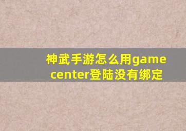 神武手游怎么用game center登陆没有绑定