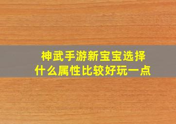 神武手游新宝宝选择什么属性比较好玩一点