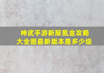 神武手游新服氪金攻略大全图最新版本是多少级