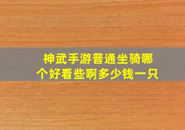 神武手游普通坐骑哪个好看些啊多少钱一只