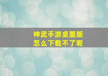 神武手游桌面版怎么下载不了呢