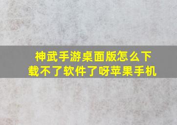 神武手游桌面版怎么下载不了软件了呀苹果手机