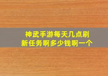 神武手游每天几点刷新任务啊多少钱啊一个