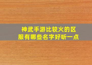 神武手游比较火的区服有哪些名字好听一点