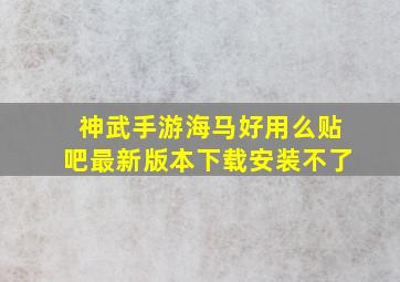 神武手游海马好用么贴吧最新版本下载安装不了