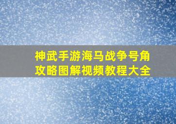 神武手游海马战争号角攻略图解视频教程大全