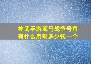 神武手游海马战争号角有什么用啊多少钱一个