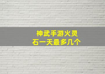 神武手游火灵石一天最多几个