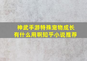 神武手游特殊宠物成长有什么用啊知乎小说推荐