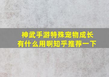 神武手游特殊宠物成长有什么用啊知乎推荐一下