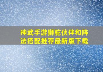 神武手游狮驼伙伴和阵法搭配推荐最新版下载