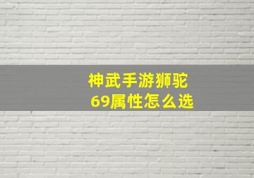 神武手游狮驼69属性怎么选