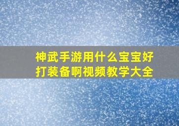 神武手游用什么宝宝好打装备啊视频教学大全