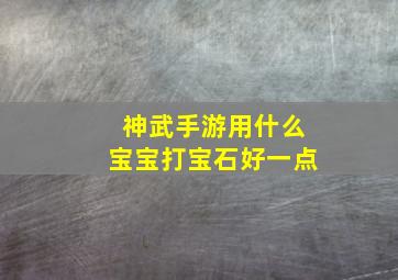 神武手游用什么宝宝打宝石好一点