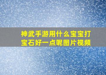 神武手游用什么宝宝打宝石好一点呢图片视频