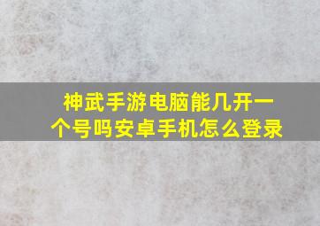 神武手游电脑能几开一个号吗安卓手机怎么登录