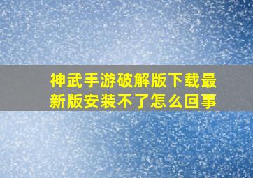 神武手游破解版下载最新版安装不了怎么回事