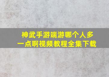 神武手游端游哪个人多一点啊视频教程全集下载