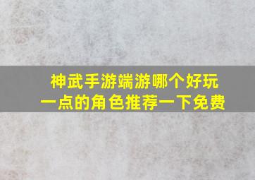 神武手游端游哪个好玩一点的角色推荐一下免费