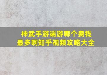 神武手游端游哪个费钱最多啊知乎视频攻略大全