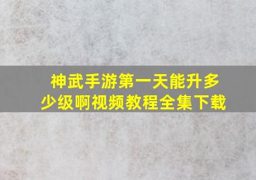 神武手游第一天能升多少级啊视频教程全集下载