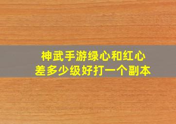 神武手游绿心和红心差多少级好打一个副本