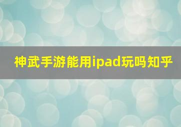 神武手游能用ipad玩吗知乎